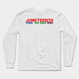 JUNETEENTH FREE-ISH SINCE 1865 Long Sleeve T-Shirt